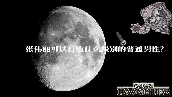 张伟丽可以打败什么级别的普通男性？