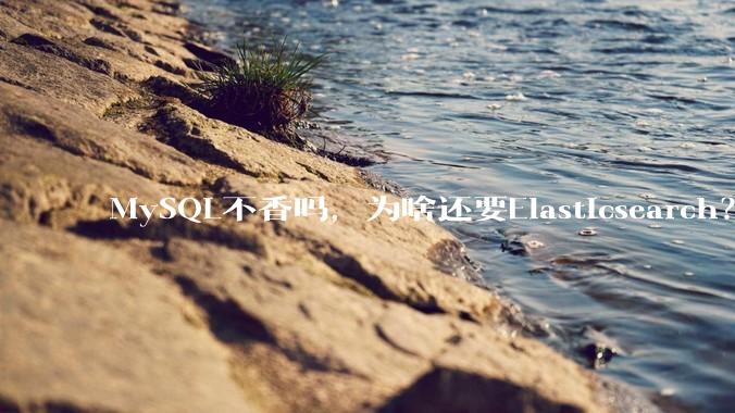 MySQL不香吗，为啥还要Elasticsearch？