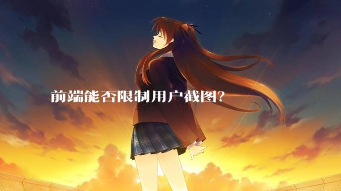 前端能否限制用户截图？